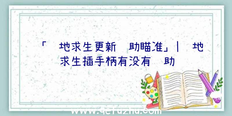 「绝地求生更新辅助瞄准」|绝地求生插手柄有没有辅助